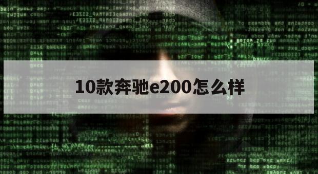 10款奔驰e200怎么样（10款奔驰e200怎么样?）