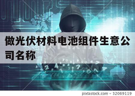 做光伏材料电池组件生意公司名称（光伏产业链中生产电池片组件企业有哪些?）