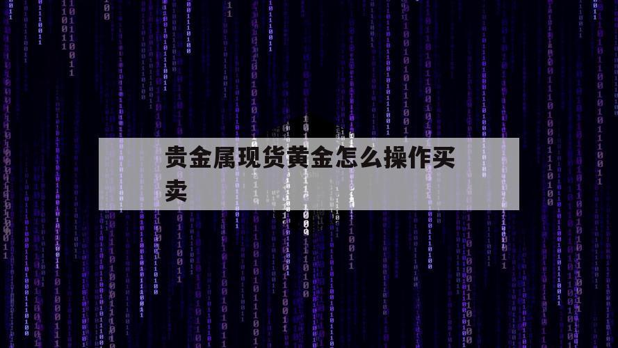 贵金属现货黄金怎么操作买卖（现货黄金如何买卖交易）