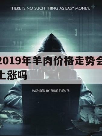 2019年羊肉价格走势会上涨吗（今年羊肉价）