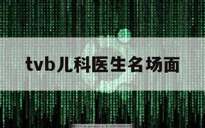 tvb儿科医生名场面（儿科医生Tvb）