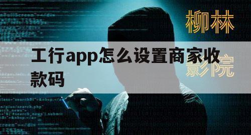 工行app怎么设置商家收款码（工商银行商家收款码app叫什么）