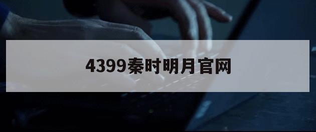 4399秦时明月官网（秦时明月页游官网）