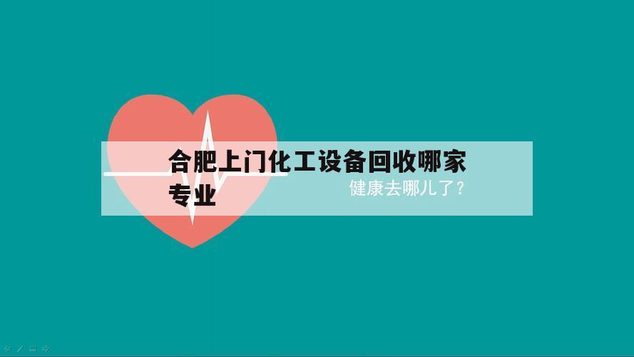 合肥上门化工设备回收哪家专业（合肥二手设备回收公司）