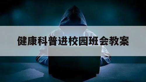 健康科普进校园班会教案（健康科普进校园活动方案）