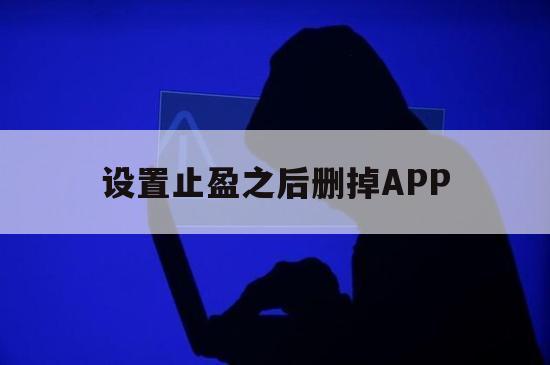 设置止盈之后删掉APP（止盈设置技巧）