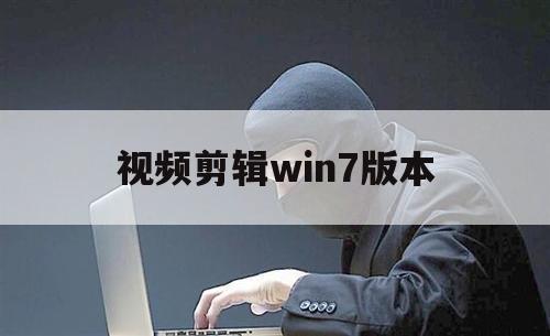 视频剪辑win7版本（win7剪辑视频软件）