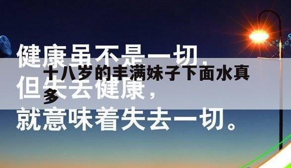 十八岁的丰满妹子下面水真多的简单介绍