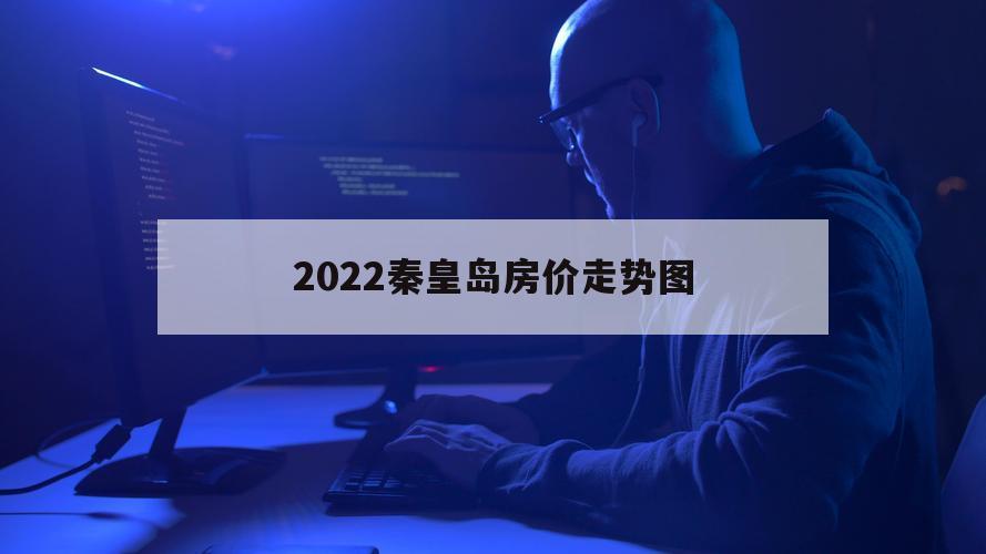 2022秦皇岛房价走势图（秦皇岛市房价走势最新消息2021）