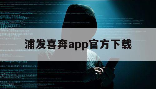 浦发喜奔app官方下载（下载浦大喜奔APP）