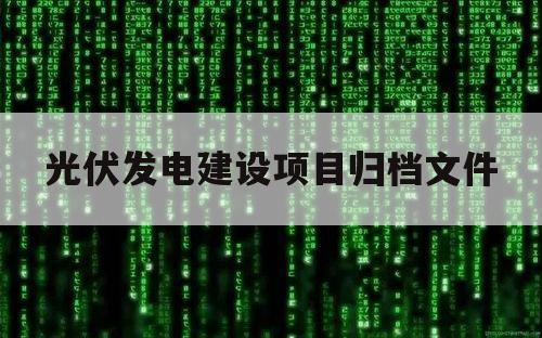 光伏发电建设项目归档文件（光伏发电项目立项）