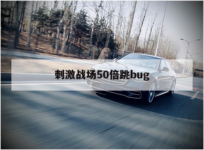 刺激战场50倍跳bug（刺激战场秒蹲）