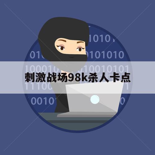 刺激战场98k杀人卡点（刺激战场98k爆头技巧）