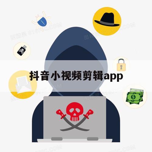 抖音小视频剪辑app（抖音小视频剪辑教程自学）