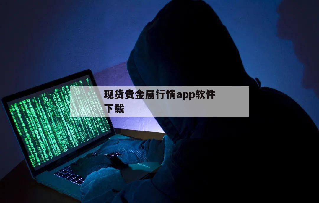 现货贵金属行情app软件下载（好的现货贵金属软件）