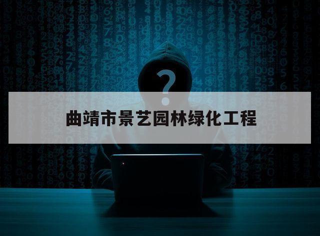 曲靖市景艺园林绿化工程（曲靖市景艺园林绿化工程有限公司 孙文林联系方式）