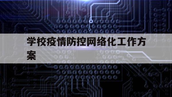 学校疫情防控网络化工作方案（学校疫情防控技术方案）