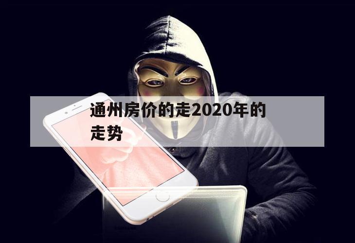 通州房价的走2020年的走势（北京通州房价2021最新预测）