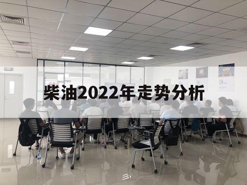 柴油2022年走势分析（柴油价格走势分析2020）