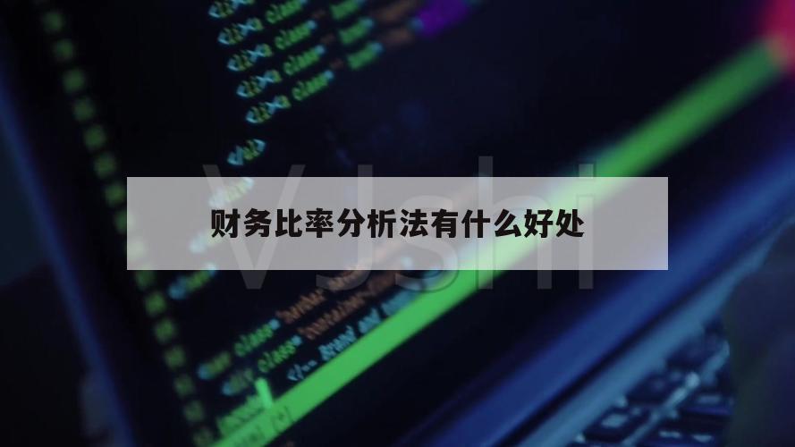 财务比率分析法有什么好处（财务比率分析的重要性）