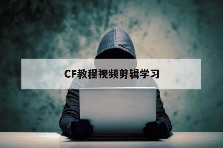 CF教程视频剪辑学习（cf手游怎么剪辑视频）