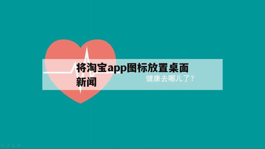 将淘宝app图标放置桌面新闻（淘宝app图标广告）