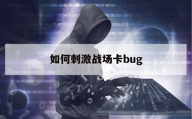 如何刺激战场卡bug（刺激战场提卡）