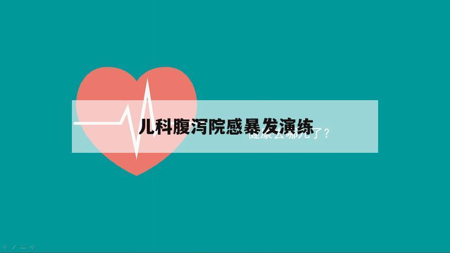 儿科腹泻院感暴发演练（腹泻院感应急预案演练总结）