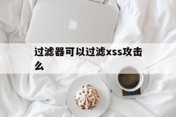 过滤器可以过滤xss攻击么（绕过xss的过滤策略）