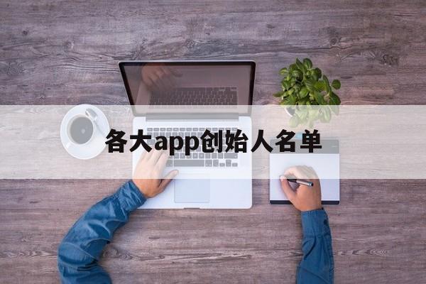 各大app创始人名单（各大APP创始人）