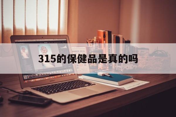 315的保健品是真的吗（315晚会揭秘保健品骗局）