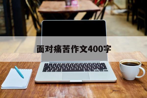 面对痛苦作文400字（感受痛苦作文）