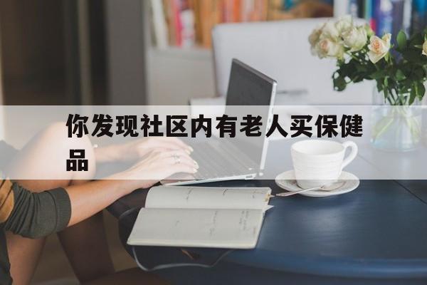 你发现社区内有老人买保健品（骗老人买保健品）