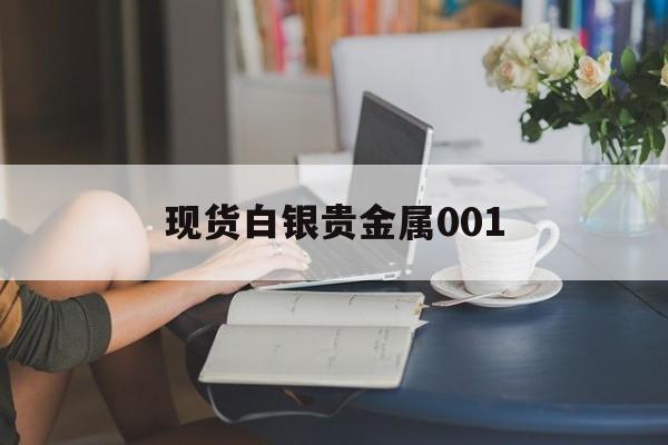 现货白银贵金属001（贵金属白银价格 今日）