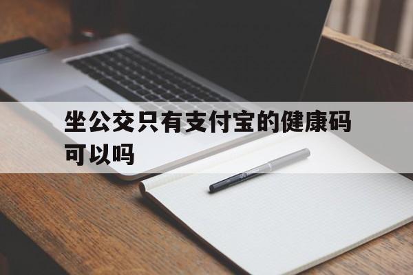 坐公交只有支付宝的健康码可以吗（健康码可以支付公交车吗）