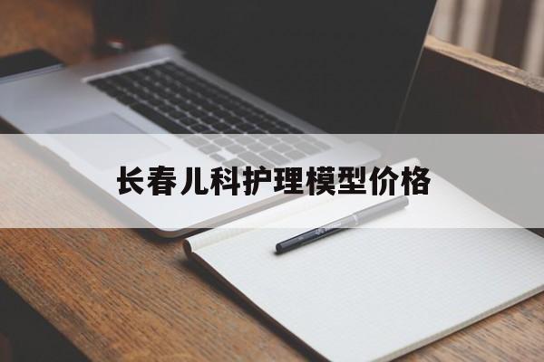 长春儿科护理模型价格的简单介绍