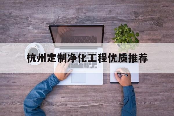 杭州定制净化工程优质推荐（杭州洁净环境工程有限公司）