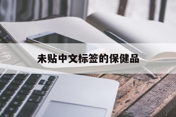 未贴中文标签的保健品（进口保健品无中文标签）