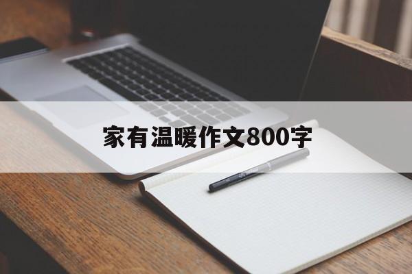 家有温暖作文800字（温暖的家作文800字初中作文）