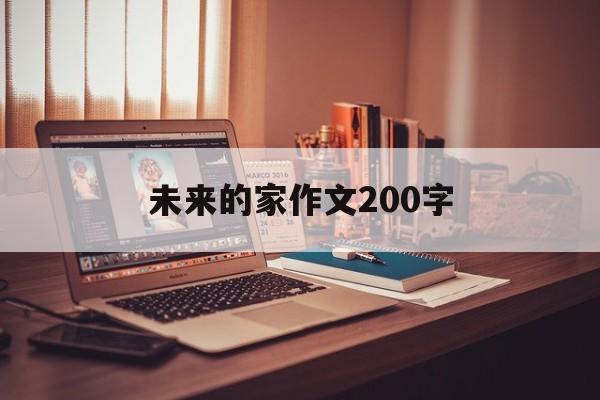 未来的家作文200字（未来的家作文250字）