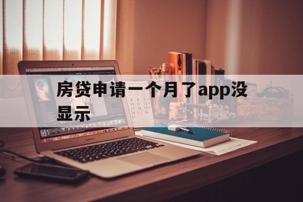 房贷申请一个月了app没显示（买房贷款一个月了还没下来怎么办）