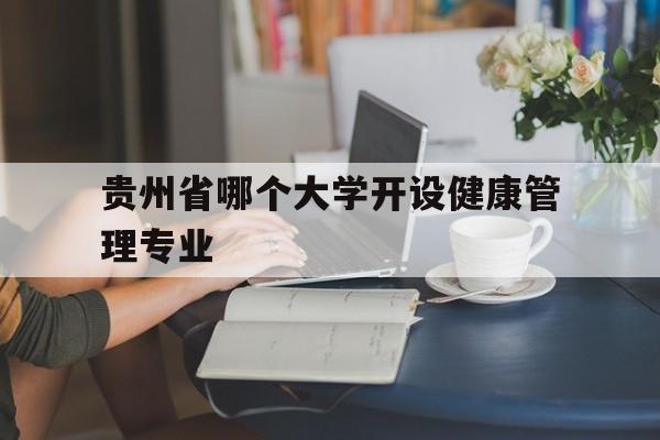 贵州省哪个大学开设健康管理专业（贵州健康管理学校）