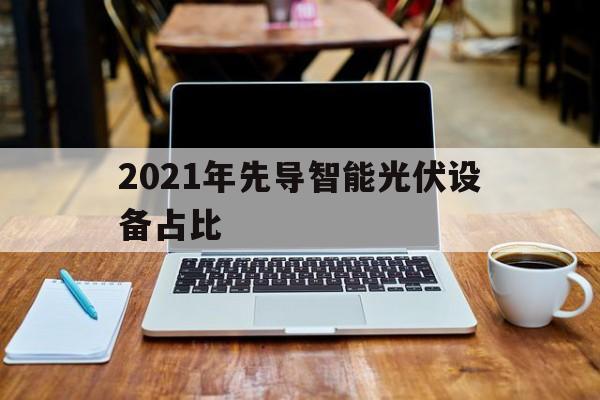 2021年先导智能光伏设备占比（2020年光伏占比）