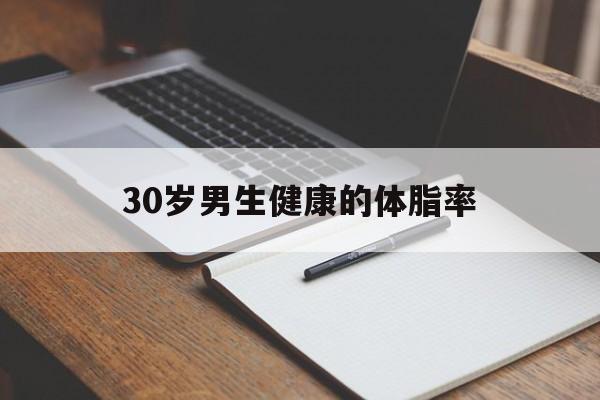 30岁男生健康的体脂率（男性体脂率30什么概念）