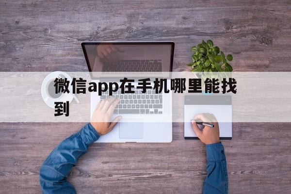 微信app在手机哪里能找到（怎样找到手机微信app）