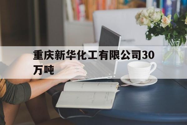 重庆新华化工有限公司30万吨（中国化工集团重庆分公司）