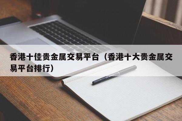 香港十佳贵金属交易平台（香港十大贵金属交易平台排行）