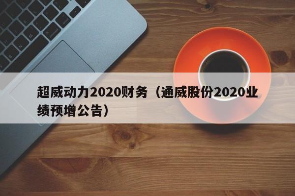 超威动力2020财务（通威股份2020业绩预增公告）