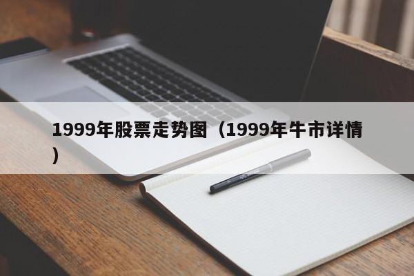 1999年股票走势图（1999年牛市详情）