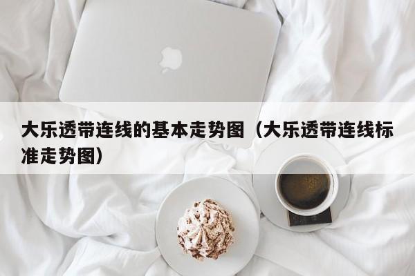 大乐透带连线的基本走势图（大乐透带连线标准走势图）